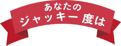 あなたのジャッキー度は