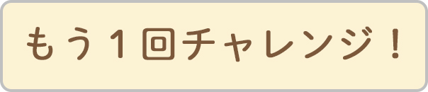 もう一回チャレンジ！